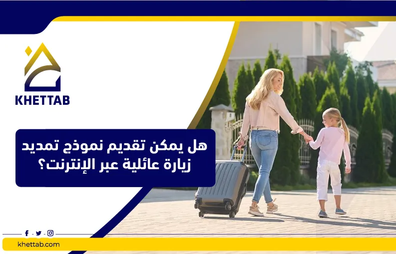 هل يمكن تقديم نموذج تمديد زيارة عائلية عبر الإنترنت؟