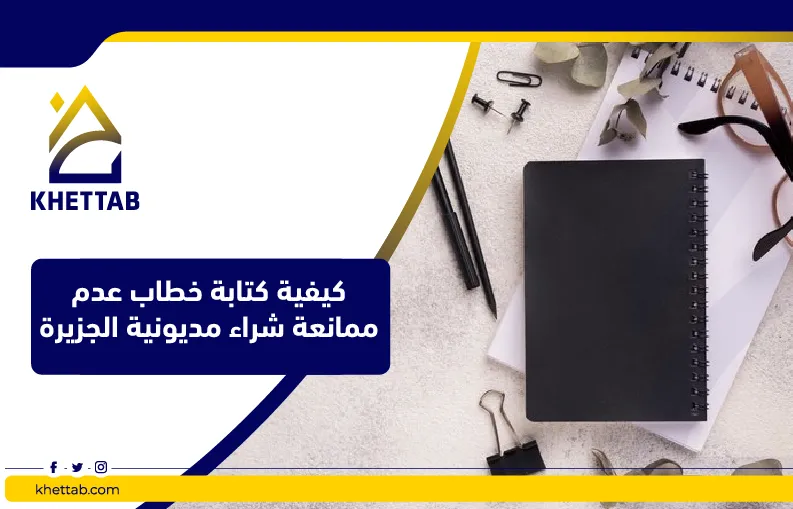 كيفية كتابة خطاب عدم ممانعة شراء مديونية الجزيرة